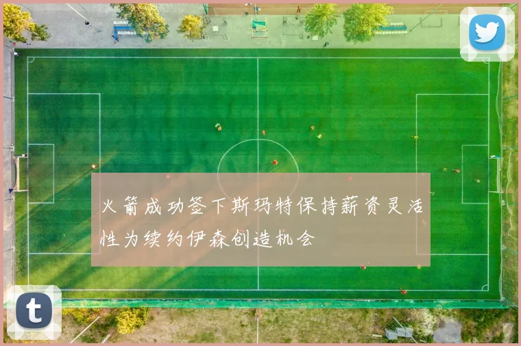 火箭成功签下斯玛特保持薪资灵活性为续约伊森创造机会